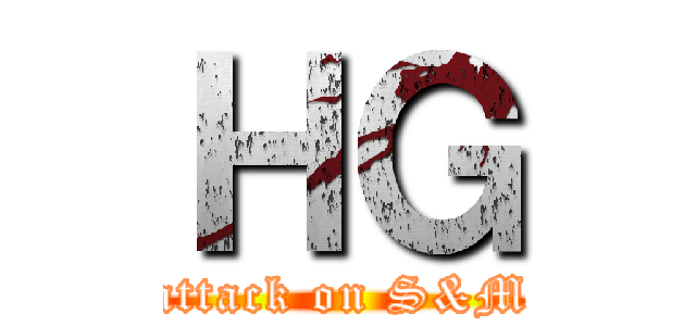 ＨＧ (attack on S&M)