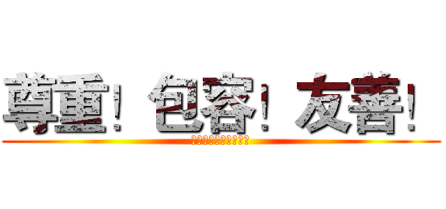 尊重！包容！友善！ (與人建立良好互動關係)