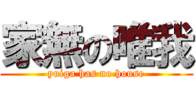 家無の唯我 (yuiga has no house)
