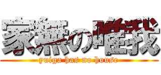 家無の唯我 (yuiga has no house)