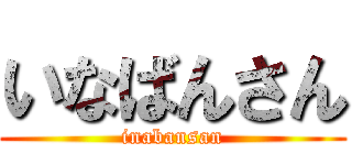 いなばんさん (inabansan)