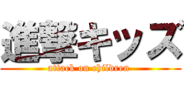 進撃キッズ (attack on children )