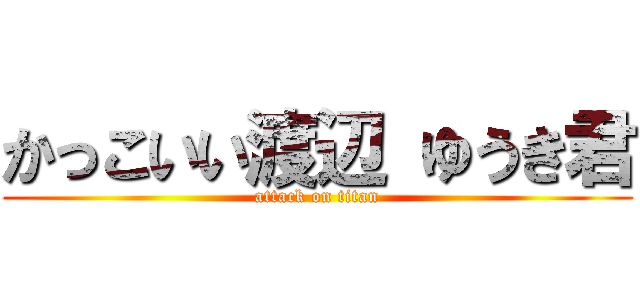 かっこいい渡辺 ゆうき君 (attack on titan)