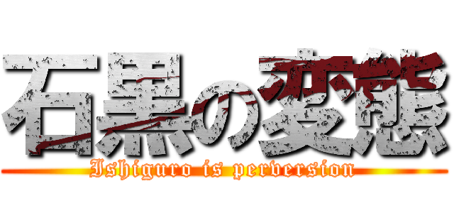 石黒の変態 (Ishiguro is perversion)