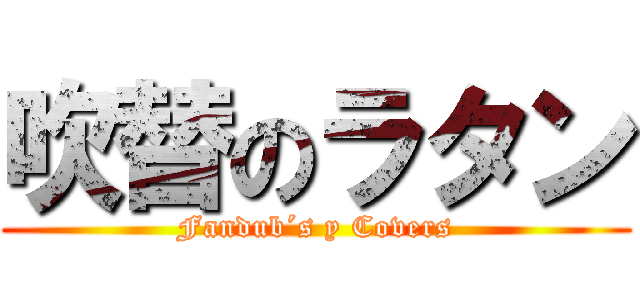 吹替のラタン (Fandub´s y Covers)