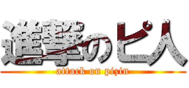進撃のピ人 (attack on pizin)