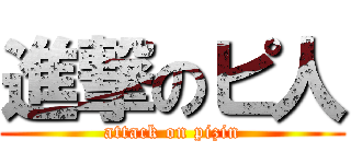 進撃のピ人 (attack on pizin)