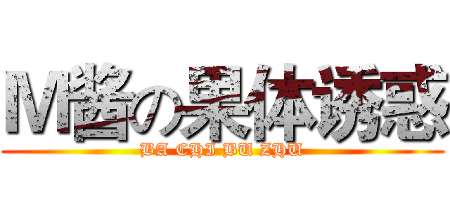 Ｍ酱の果体诱惑 (BA CHI BU ZHU)