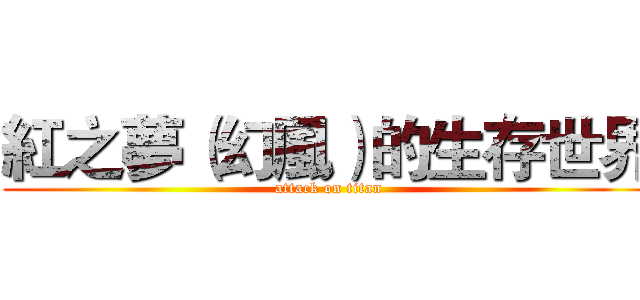 紅之夢（幻風）的生存世界 (attack on titan)