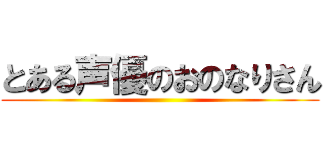 とある声優のおのなりさん ()