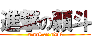 進撃の頼斗 (attack on right)
