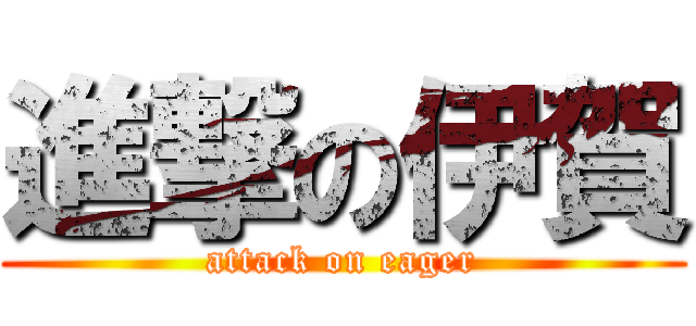 進撃の伊賀 (attack on eager)