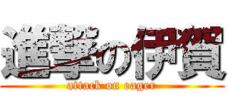 進撃の伊賀 (attack on eager)