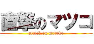 直撃のマツコ (attack on matuko)