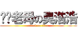 屌你老母の臭浩浩 (attack on titan)