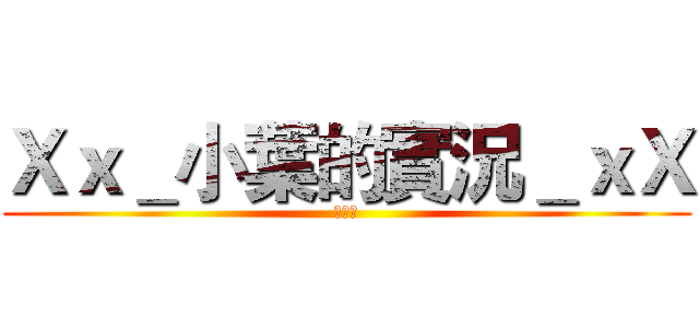 Ｘｘ＿小葉的實況＿ｘＸ (訂閱我)