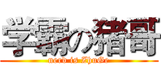 学霸の猪哥 (nerd is ZhuGe)