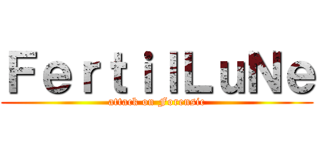 ＦｅｒｔｉｌＬｕＮｅ (attack on Forensic)