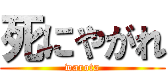 死にやがれ (warota)