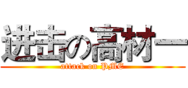 进击の高材一 (attack on PME)