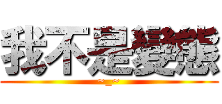 我不是變態 (~_~)