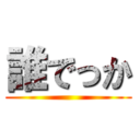 誰でっか ()