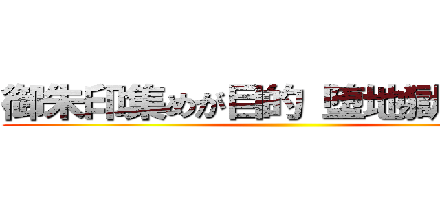 御朱印集めが目的 堕地獄堕地獄 ()