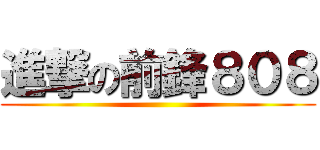 進撃の前鋒８０８ ()