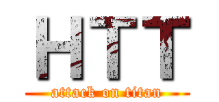 ＨＴＴ (attack on titan)