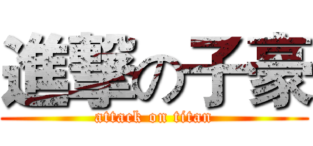 進撃の子豪 (attack on titan)