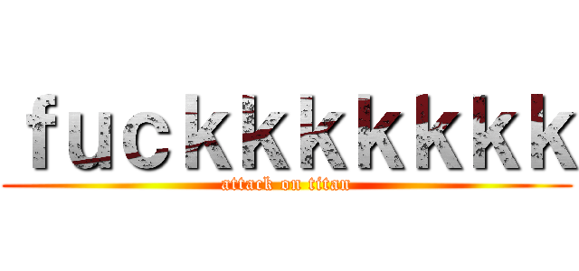 ｆｕｃｋｋｋｋｋｋｋ (attack on titan)