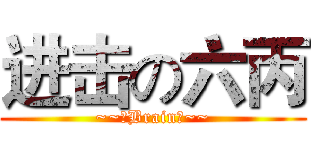 进击の六丙 (~~♥Brain♥~~)