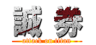 誠 券 (attack on titan)