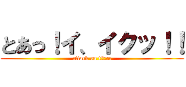 とあっ！イ、イクッ！！ (attack on titan)