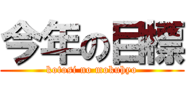 今年の目標 (kotosi no mokuhyo)