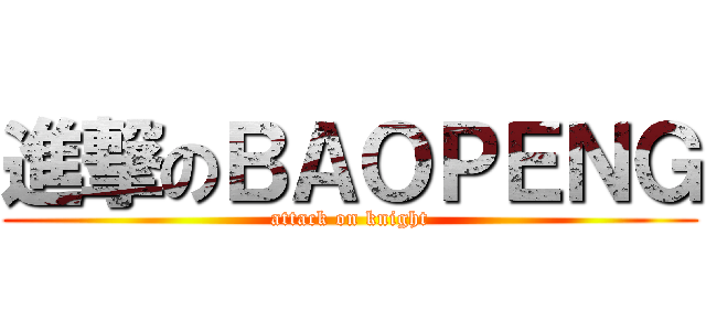進撃のＢＡＯＰＥＮＧ (attack on knight)
