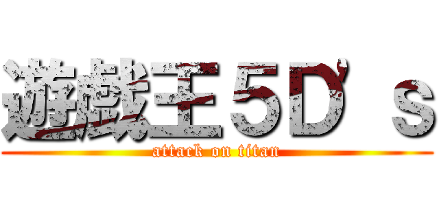 遊戯王５Ｄ\'ｓ (attack on titan)