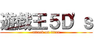 遊戯王５Ｄ\'ｓ (attack on titan)