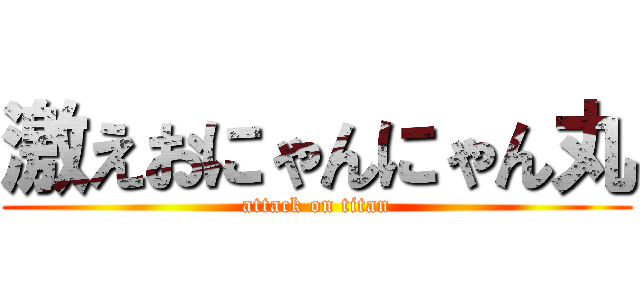 激えおにゃんにゃん丸 (attack on titan)