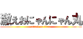 激えおにゃんにゃん丸 (attack on titan)