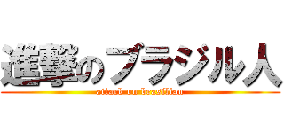 進撃のブラジル人 (attack on brasilian)