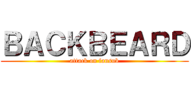 ＢＡＣＫＢＥＡＲＤ (attack on fansub)