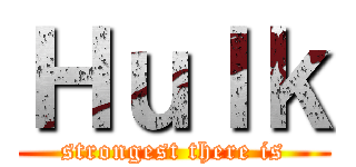 Ｈｕｌｋ (strongest there is)