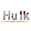 Ｈｕｌｋ (strongest there is)