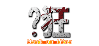 疯狂 (attack on titan)