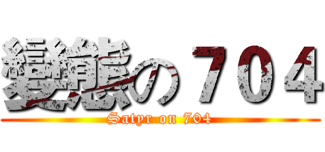 變態の７０４ (Satyr on 704)
