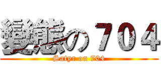 變態の７０４ (Satyr on 704)