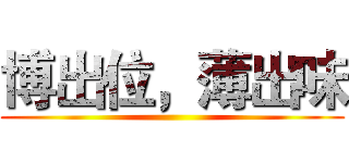 博出位，薄出味 ()