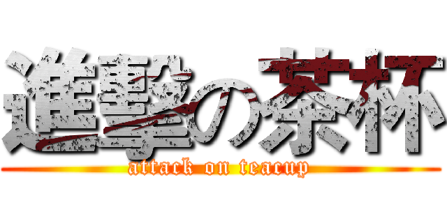 進擊の茶杯 (attack on teacup)