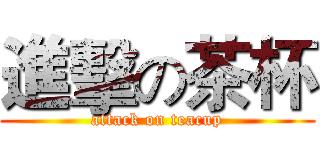 進擊の茶杯 (attack on teacup)
